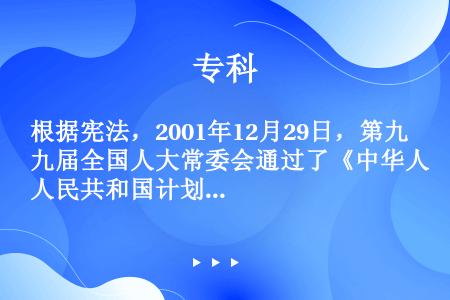 根据宪法，2001年12月29日，第九届全国人大常委会通过了《中华人民共和国计划生育法》。该法于20...