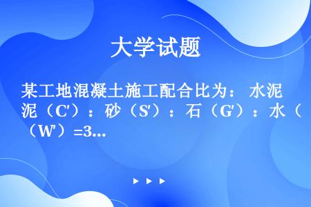 某工地混凝土施工配合比为： 水泥（C′）：砂（S′）：石（G′）：水（W′）=308：700：126...