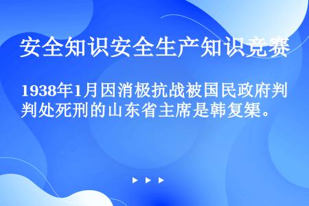 1938年1月因消极抗战被国民政府判处死刑的山东省主席是韩复榘。