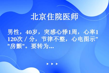 男性，40岁，突感心悸1周，心率120次／分，节律不整，心电图示房颤。要转为窦性心律治疗首选（）