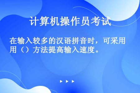 在输入较多的汉语拼音时，可采用（）方法提高输入速度。