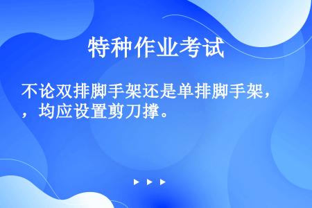 不论双排脚手架还是单排脚手架，均应设置剪刀撑。