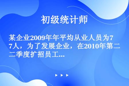 某企业2009年年平均从业人员为7人，为了发展企业，在2010年第二季度扩招员工，保证二季度内每月平...