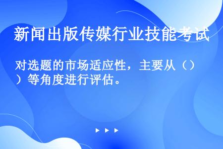 对选题的市场适应性，主要从（）等角度进行评估。