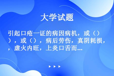 引起口疮一证的病因病机，或（），或（），病后劳伤，真阴耗损，虚火内旺，上炎口舌而生疮。