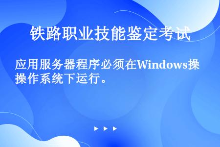 应用服务器程序必须在Windows操作系统下运行。