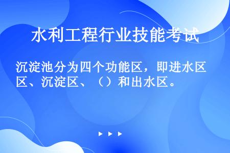 沉淀池分为四个功能区，即进水区、沉淀区、（）和出水区。