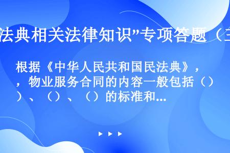 根据《中华人民共和国民法典》，物业服务合同的内容一般包括（）、（）、（）的标准和收取办法、维修资金的...