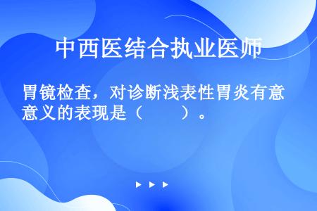 胃镜检查，对诊断浅表性胃炎有意义的表现是（　　）。