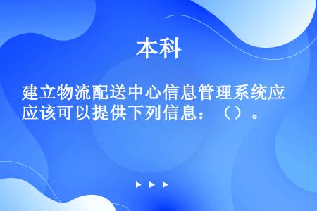 建立物流配送中心信息管理系统应该可以提供下列信息：（）。