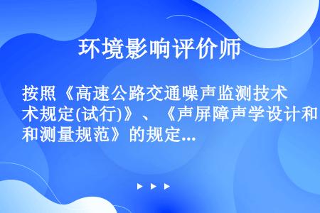 按照《高速公路交通噪声监测技术规定(试行)》、《声屏障声学设计和测量规范》的规定，高速公路噪声监测应...