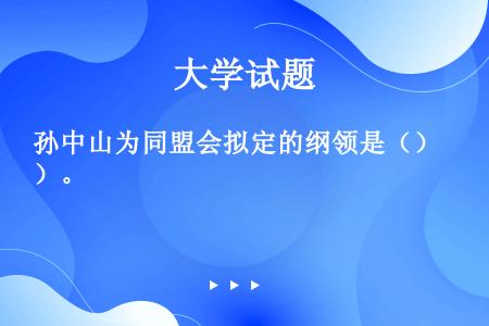 孙中山为同盟会拟定的纲领是（）。