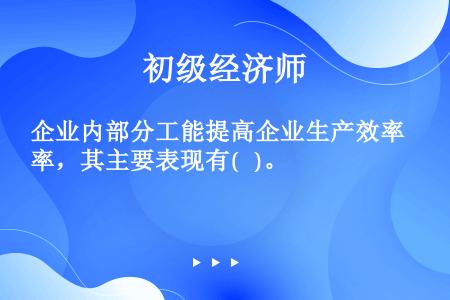 企业内部分工能提高企业生产效率，其主要表现有(   )。