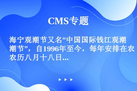 海宁观潮节又名“中国国际钱江观潮节”，自1996年至今，每年安排在农历八月十八日前后。