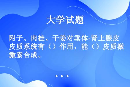 附子、肉桂、干姜对垂体-肾上腺皮质系统有（）作用，能（）皮质激素合成。