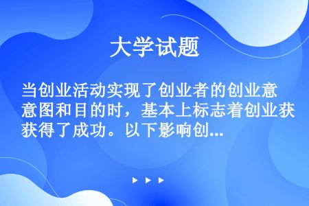 当创业活动实现了创业者的创业意图和目的时，基本上标志着创业获得了成功。以下影响创业成功的关键因素中，...