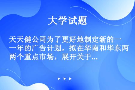 天天健公司为了更好地制定新的一年的广告计划，拟在华南和华东两个重点市场，展开关于广告的调查，锁定30...