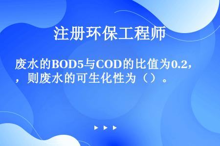 废水的BOD5与COD的比值为0.2，则废水的可生化性为（）。