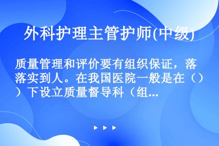 质量管理和评价要有组织保证，落实到人。在我国医院一般是在（）下设立质量督导科（组）或质量管理委员会