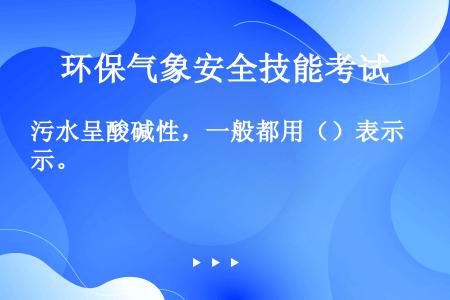 污水呈酸碱性，一般都用（）表示。