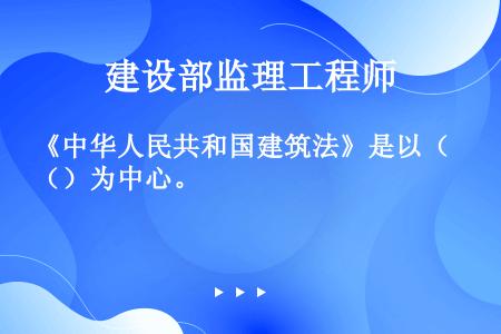 《中华人民共和国建筑法》是以（）为中心。