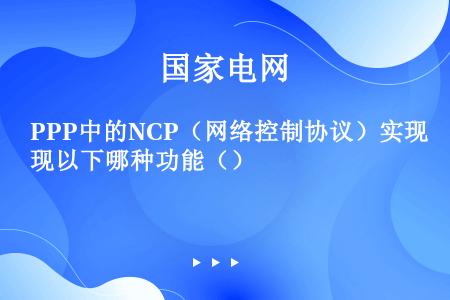 PPP中的NCP（网络控制协议）实现以下哪种功能（）