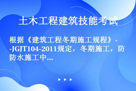 根据《建筑工程冬期施工规程》-JGJT104-2011规定，冬期施工，防水施工中隔气层施工的温度不应...