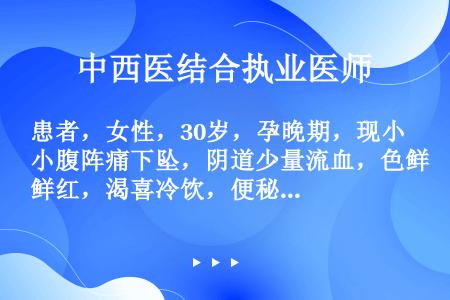 患者，女性，30岁，孕晚期，现小腹阵痛下坠，阴道少量流血，色鲜红，渴喜冷饮，便秘溲黄。舌红苔薄黄，脉...