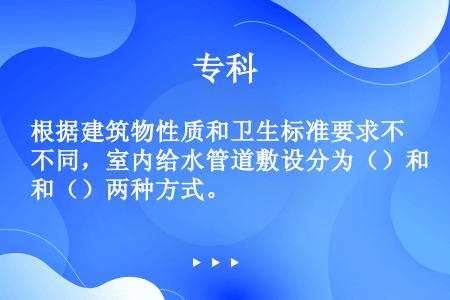 根据建筑物性质和卫生标准要求不同，室内给水管道敷设分为（）和（）两种方式。