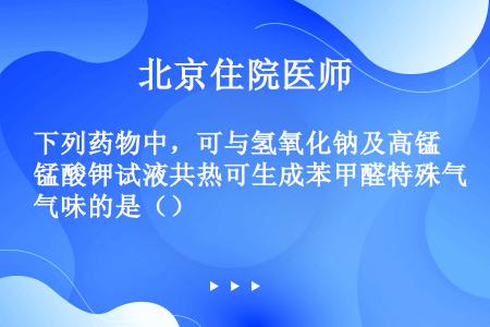 下列药物中，可与氢氧化钠及高锰酸钾试液共热可生成苯甲醛特殊气味的是（）