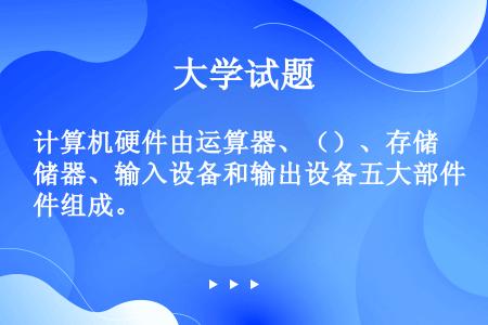 计算机硬件由运算器、（）、存储器、输入设备和输出设备五大部件组成。