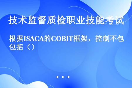 根据ISACA的COBIT框架，控制不包括（）