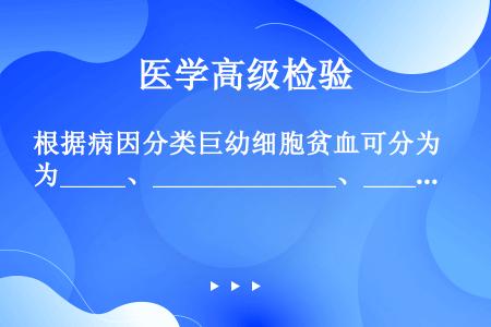 根据病因分类巨幼细胞贫血可分为_____、______________、______________...