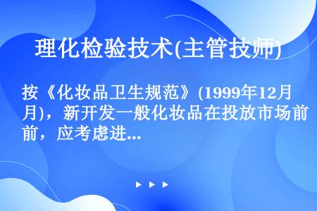 按《化妆品卫生规范》(1999年12月)，新开发一般化妆品在投放市场前，应考虑进行下列理化检验，以评...