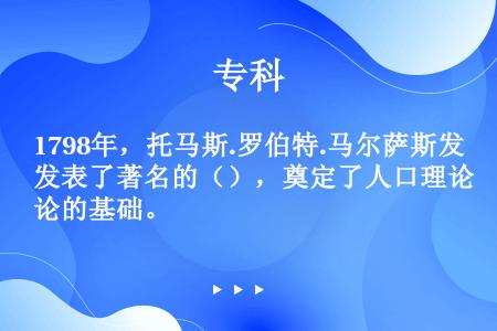 1798年，托马斯.罗伯特.马尔萨斯发表了著名的（），奠定了人口理论的基础。