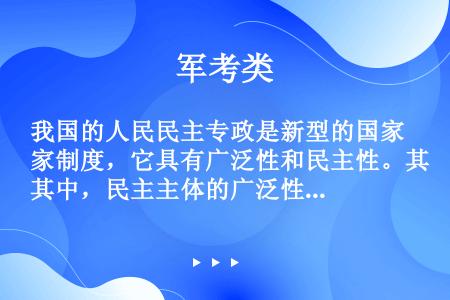 我国的人民民主专政是新型的国家制度，它具有广泛性和民主性。其中，民主主体的广泛性是重要表现。在我国，...