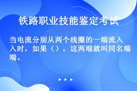 当电流分别从两个线圈的一端流入时，如果（），这两端就叫同名端。