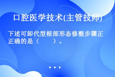 下述可卸代型根部形态修整步骤正确的是（　　）。