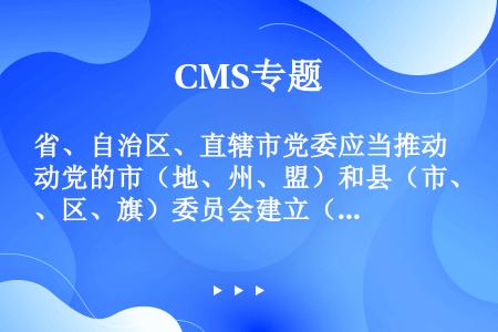 省、自治区、直辖市党委应当推动党的市（地、州、盟）和县（市、区、旗）委员会建立（）制度，使从严治党向...