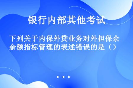 下列关于内保外贷业务对外担保余额指标管理的表述错误的是（）