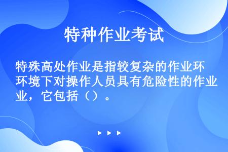 特殊高处作业是指较复杂的作业环境下对操作人员具有危险性的作业，它包括（）。