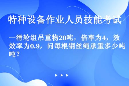 一滑轮组吊重物20吨，倍率为4，效率为0.9，问每根钢丝绳承重多少吨？