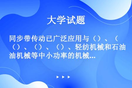 同步带传动已广泛应用与（）、（）、（）、（）、轻纺机械和石油机械等中小功率的机械传动中。