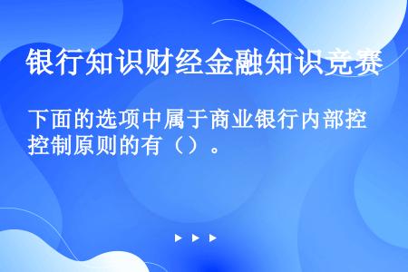 下面的选项中属于商业银行内部控制原则的有（）。