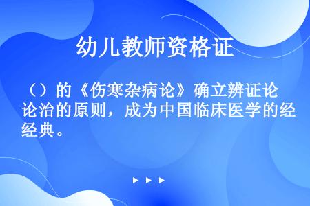 （）的《伤寒杂病论》确立辨证论治的原则，成为中国临床医学的经典。