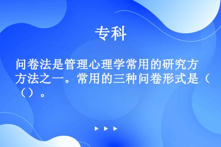 问卷法是管理心理学常用的研究方法之一。常用的三种问卷形式是（）。