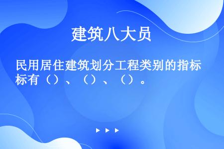 民用居住建筑划分工程类别的指标有（）、（）、（）。