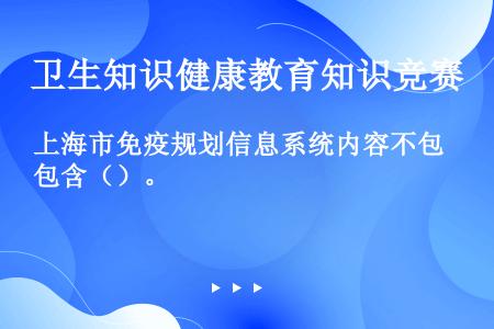 上海市免疫规划信息系统内容不包含（）。