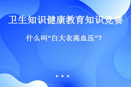 什么叫“白大衣高血压”？