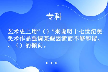 艺术史上用“（）”来说明十七世纪美术作品强调某些因素而不够和谐、（）的倾向。